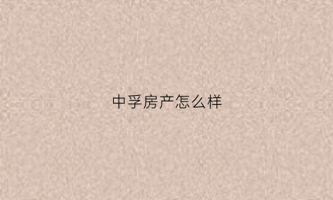 中孚房产怎么样(中孚实业集团)