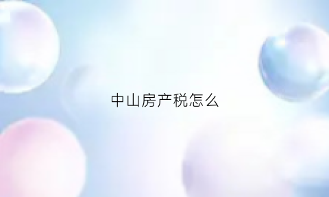 中山房产税怎么(中山房产税怎么交)
