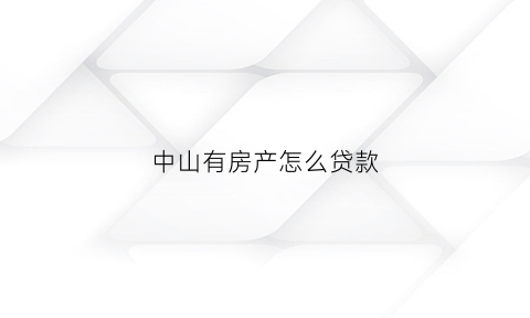 中山有房产怎么贷款(中山有房产怎么贷款买房)