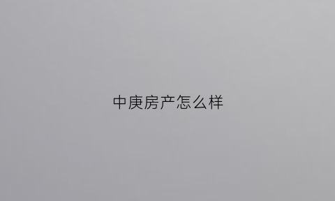 中庚房产怎么样(中庚总部电话)