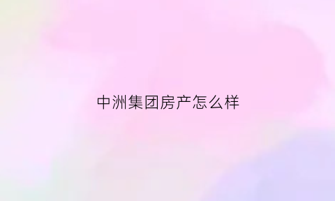 中洲集团房产怎么样(中洲控股的房子质量怎么样)