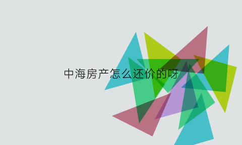 中海房产怎么还价的呀(中海房产怎么还价的呀现在)