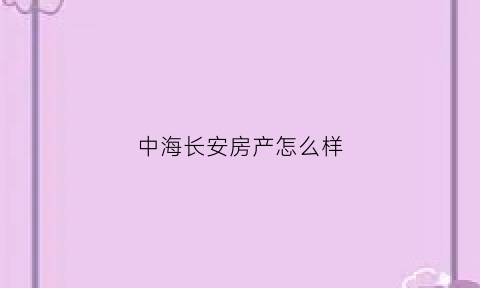 中海长安房产怎么样(中海长安府业主论坛)