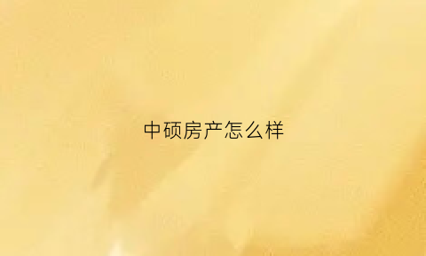 中硕房产怎么样(中硕实业有限公司)