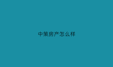 中策房产怎么样(中策房产怎么样可靠吗)