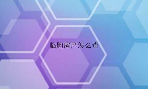 临朐房产怎么查(怎么查房产信息查询)