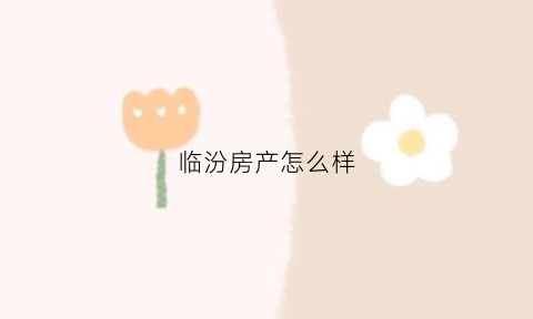 临汾房产怎么样(临汾楼盘)