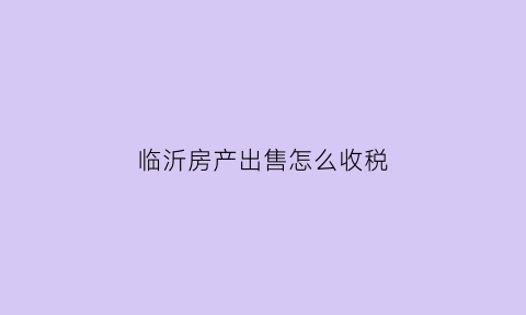 临沂房产出售怎么收税