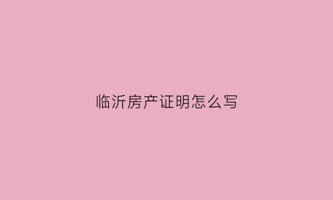 临沂房产证明怎么写(临沂房产证办理流程2019)