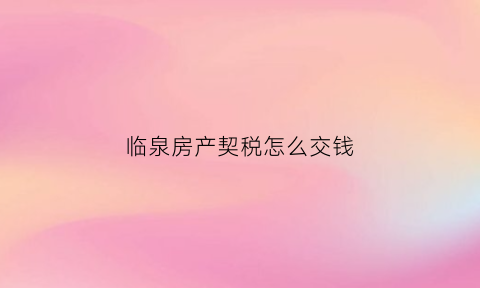 临泉房产契税怎么交钱(临泉契税计算公式)