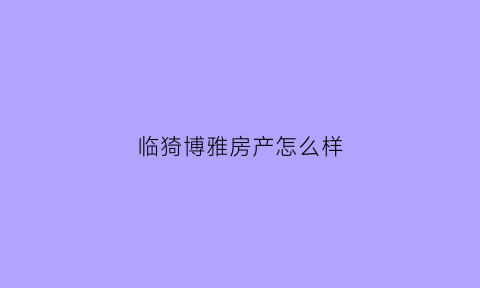 临猗博雅房产怎么样(临猗博雅房产怎么样呀)