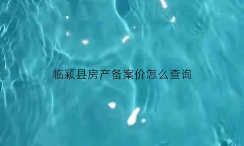 临颍县房产备案价怎么查询(临颍县房产交易网)
