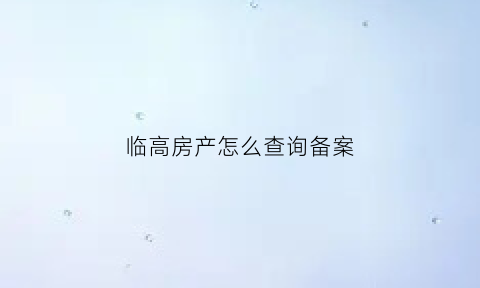 临高房产怎么查询备案(临高房产局公众号)