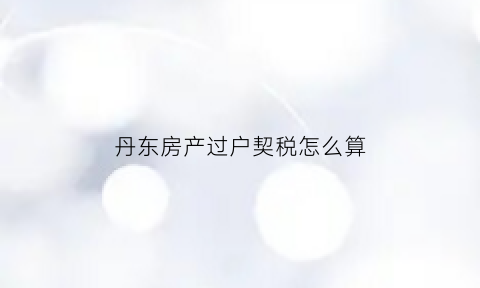 丹东房产过户契税怎么算