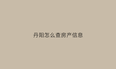 丹阳怎么查房产信息