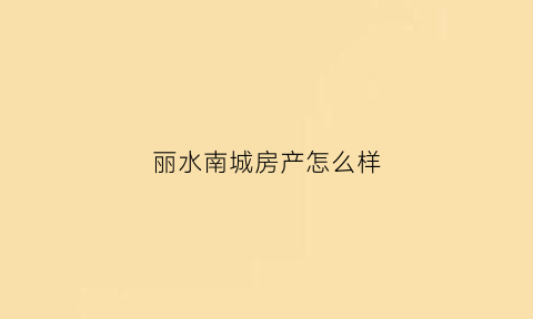 丽水南城房产怎么样