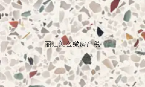 丽江怎么缴房产税