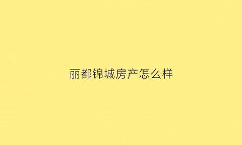 丽都锦城房产怎么样(丽都锦城小区介绍)