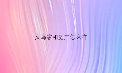 义乌家和房产怎么样