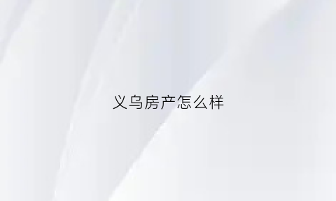 义乌房产怎么样(义乌房源)