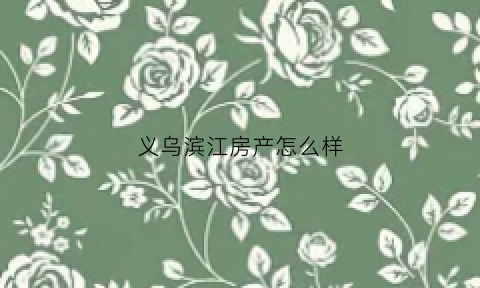 义乌滨江房产怎么样(义乌滨江小区)