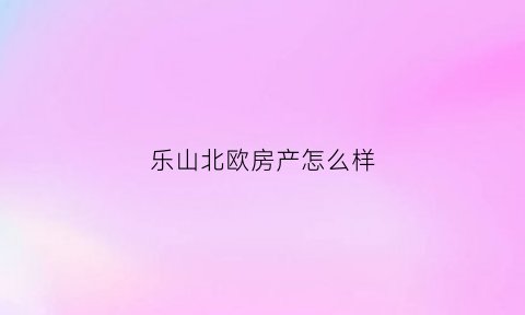 乐山北欧房产怎么样