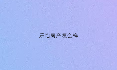 乐怡房产怎么样