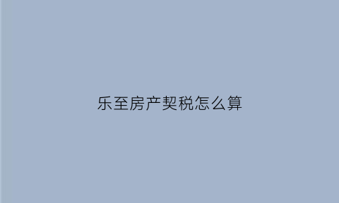 乐至房产契税怎么算(乐山市契税税率)