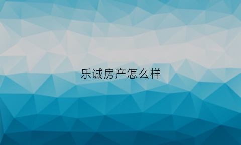 乐诚房产怎么样(乐成置业)