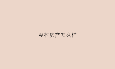 乡村房产怎么样(乡村的房子值钱吗)