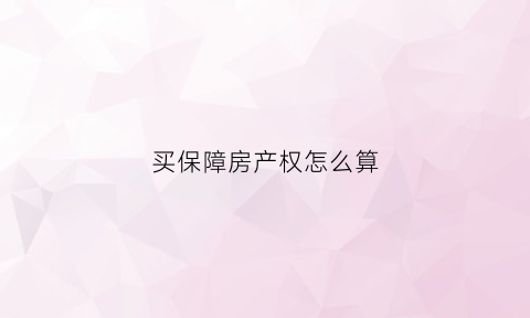 买保障房产权怎么算(买保障房有什么条件)