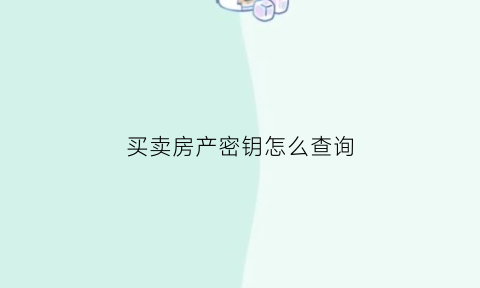 买卖房产密钥怎么查询(房产交易密钥)