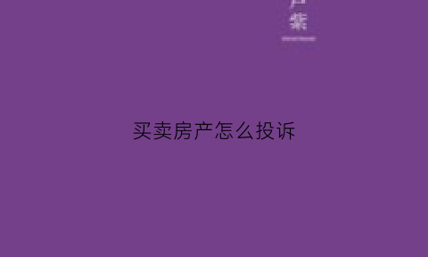 买卖房产怎么投诉(买卖房屋投诉)