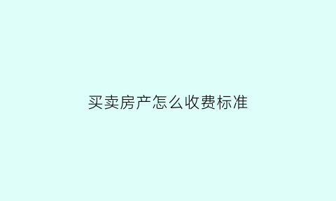 买卖房产怎么收费标准(房屋买卖怎么收费标准)