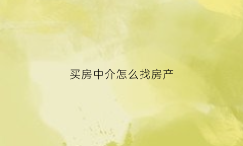 买房中介怎么找房产(买房中介怎么找房产公司)