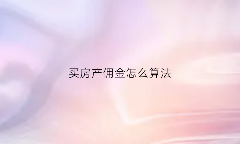 买房产佣金怎么算法(买房产佣金怎么算法最划算)