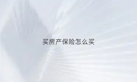 买房产保险怎么买(买房产保险怎么买最划算)