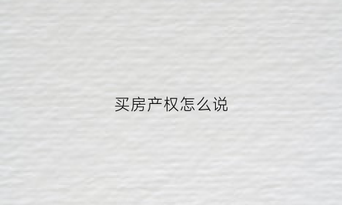 买房产权怎么说(买房子产权是什么意思)