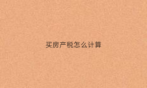 买房产税怎么计算(买房房产税如何计算税)