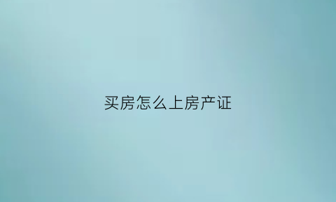 买房怎么上房产证(买房怎么上户)