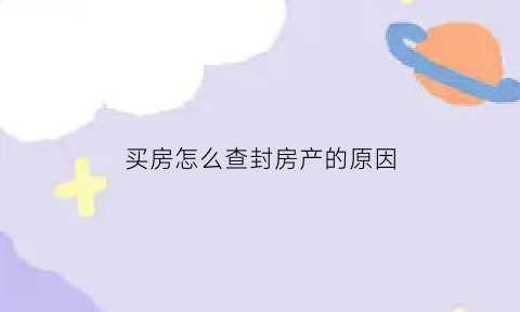 买房怎么查封房产的原因(买房怎么查封房产的原因有哪些)