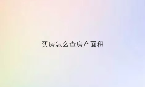 买房怎么查房产面积(怎么查询房子面积)
