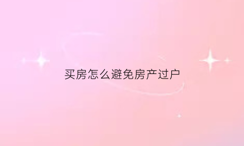 买房怎么避免房产过户(买房怎么办理过户)