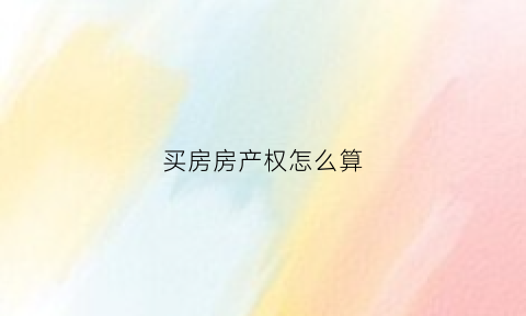 买房房产权怎么算(买房产权怎么算的)