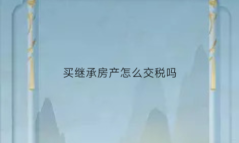 买继承房产怎么交税吗(买继承房子需要交哪些税)