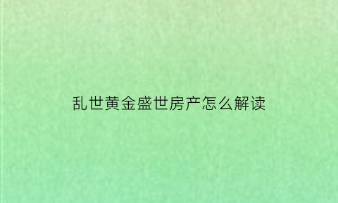 乱世黄金盛世房产怎么解读