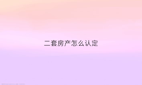 二套房产怎么认定(二套房怎么认定的)