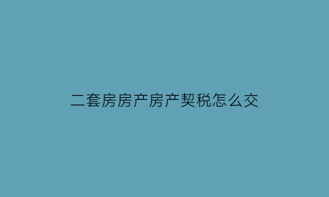 二套房房产房产契税怎么交(二套房产契税如何计算2019)