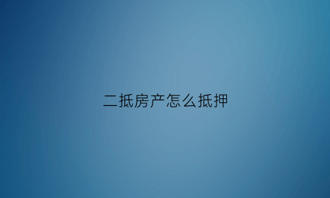 二抵房产怎么抵押(房子二抵押贷款流程)