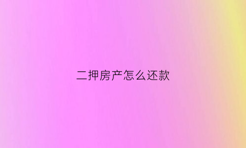 二押房产怎么还款(二押的房子怎么交易)